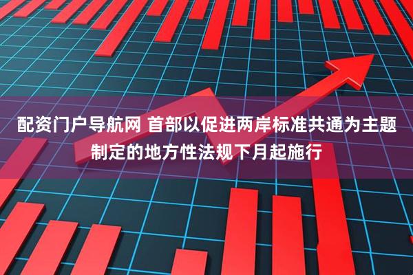 配资门户导航网 首部以促进两岸标准共通为主题制定的地方性法规下月起施行